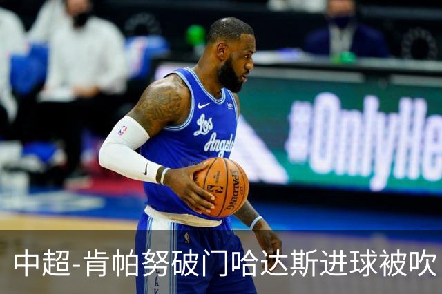 中超-肯帕努破门哈达斯进球被吹 铜梁龙1-0津门虎