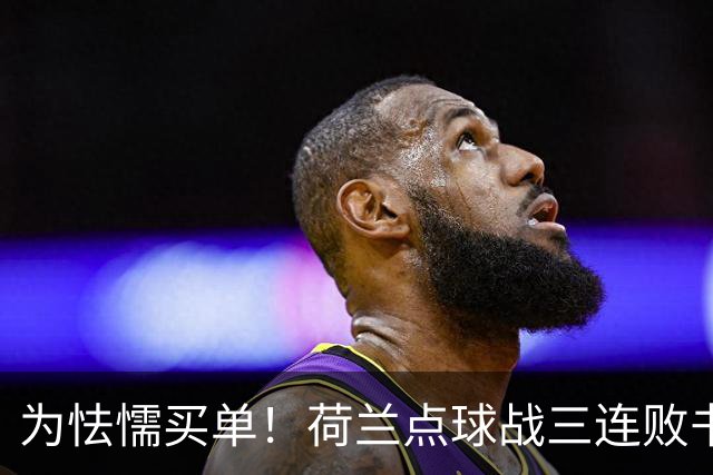 为怯懦买单！荷兰点球战三连败书写最差战绩 是宿命也是梦魇