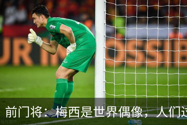 前门将：梅西是世界偶像，人们过去要求他夺冠现在只想他继续踢球