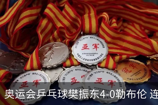 奥运会乒乓球樊振东4-0勒布伦 连续2届进男单决赛