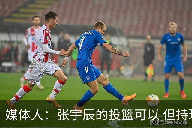 媒体人：张宇辰的投篮可以 但持球绕防守&持球投3分硬解就不行了