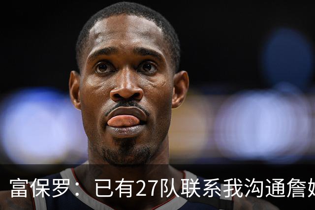 富保罗：已有27队联系我沟通詹姆斯 无数球员也已联系了老詹本人