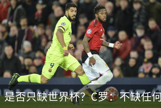 是否只缺世界杯？C罗：不缺任何东西 赢不会让我让更伟大反之亦然