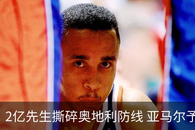 2亿先生撕碎奥地利防线 亚马尔予取予求获评全场最佳