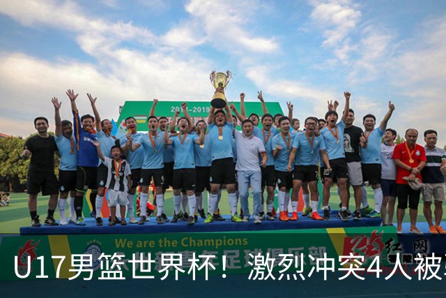 U17男篮世界杯！激烈冲突4人被驱逐，王建军承认对抗差，但不认怂